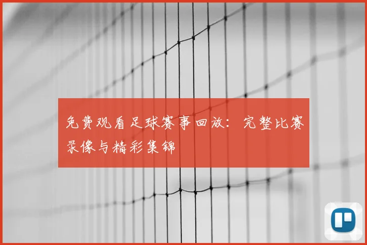 免费观看足球赛事回放:完整比赛录像与精彩集锦