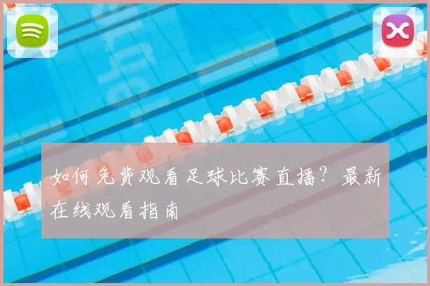 如何免费观看足球比赛直播？最新在线观看指南