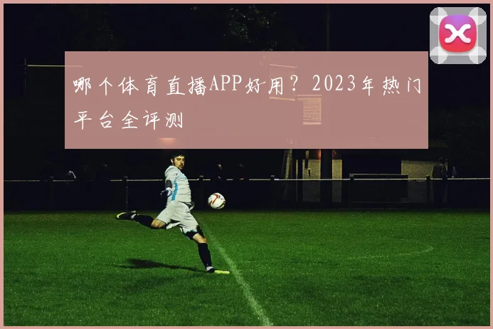 哪个体育直播APP好用?2023年热门平台全评测