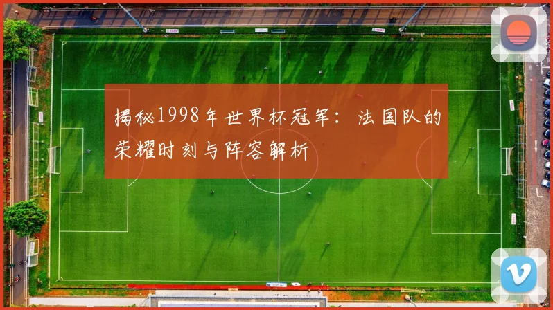 揭秘1998年世界杯冠军：法国队的荣耀时刻与阵容解析