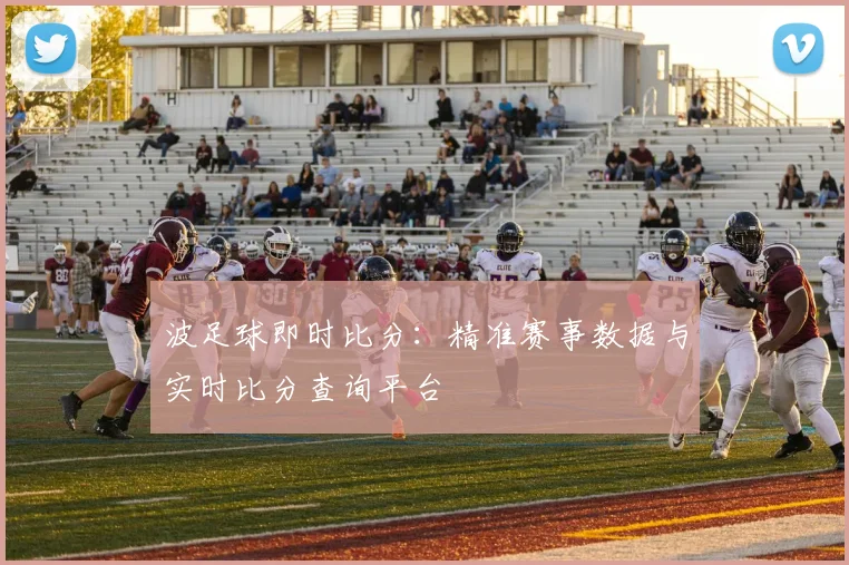 波足球即时比分：精准赛事数据与实时比分查询平台