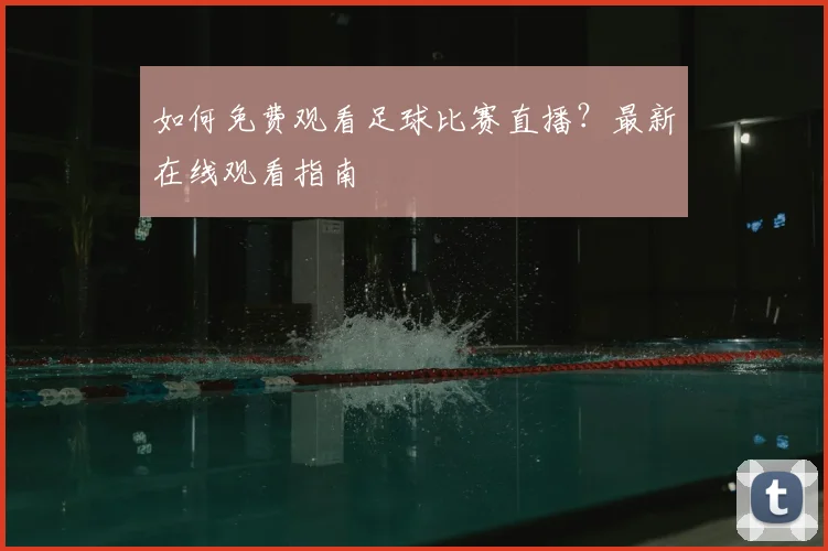 如何免费观看足球比赛直播？最新在线观看指南